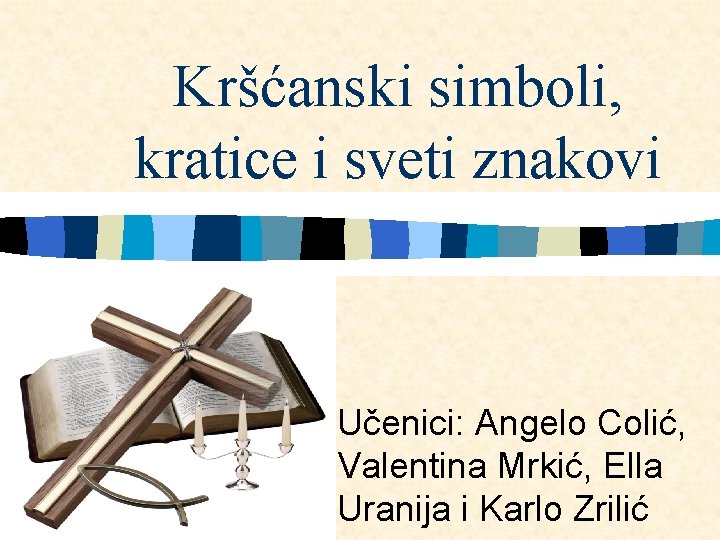 Kršćanski simboli, kratice i sveti znakovi Učenici: Angelo Colić, Valentina Mrkić, Ella Uranija i