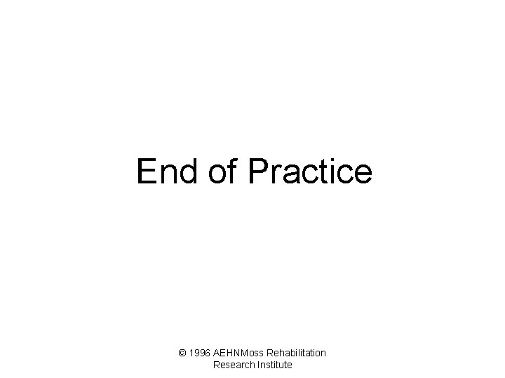 End of Practice © 1996 AEHNMoss Rehabilitation Research Institute 