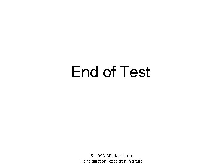 End of Test © 1996 AEHN / Moss Rehabilitation Research Institute 