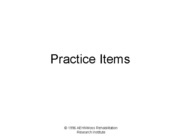 Practice Items © 1996 AEHNMoss Rehabilitation Research Institute 