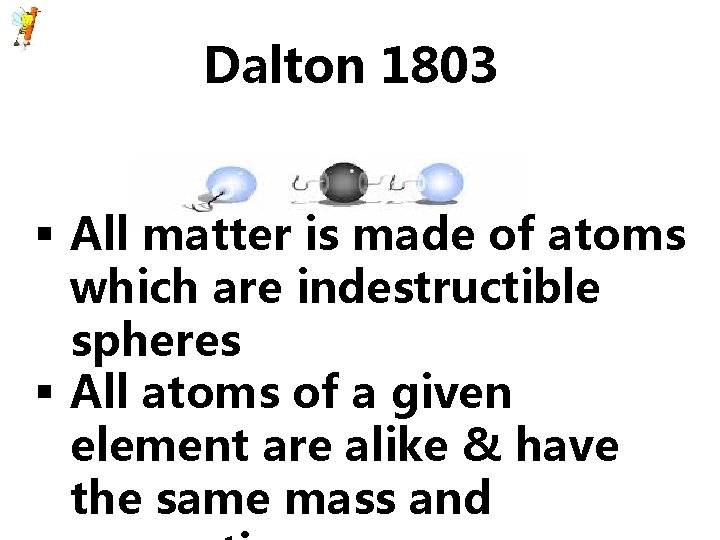 Dalton 1803 Dalton 1776 § All matter is made of atoms which are indestructible Dalton 1803 Dalton 1776 § All matter is made of atoms which are indestructible