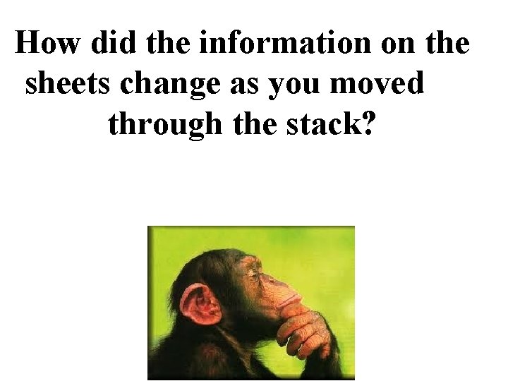 How did the information on the sheets change as you moved through the stack? How did the information on the sheets change as you moved through the stack?