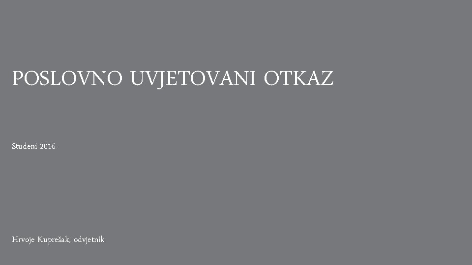 POSLOVNO UVJETOVANI OTKAZ Studeni 2016 Hrvoje Kuprešak, odvjetnik 