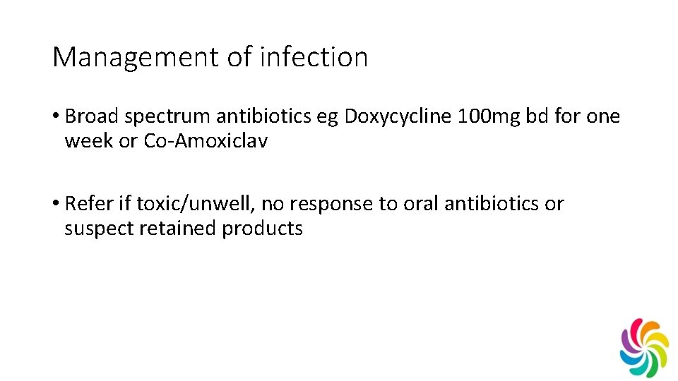 Management of infection • Broad spectrum antibiotics eg Doxycycline 100 mg bd for one