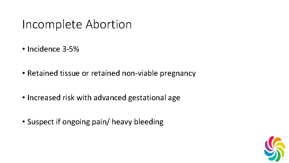 Incomplete Abortion • Incidence 3 -5% • Retained tissue or retained non-viable pregnancy •