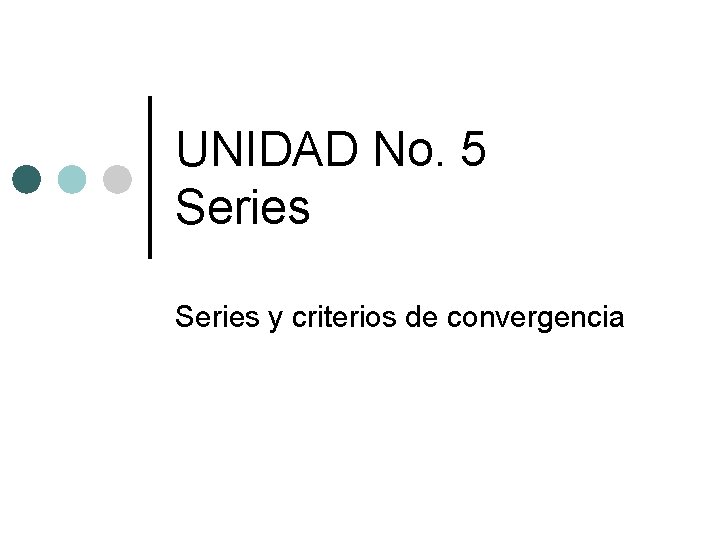 UNIDAD No. 5 Series y criterios de convergencia UNIDAD No. 5 Series y criterios de convergencia