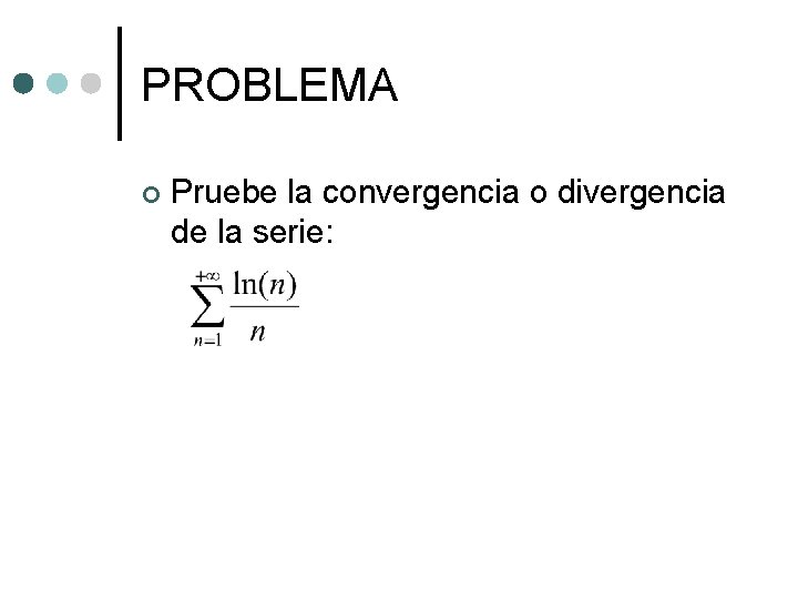 PROBLEMA ¢ Pruebe la convergencia o divergencia de la serie: PROBLEMA ¢ Pruebe la convergencia o divergencia de la serie: