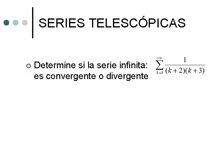 SERIES TELESCÓPICAS ¢ Determine si la serie infinita: es convergente o divergente SERIES TELESCÓPICAS ¢ Determine si la serie infinita: es convergente o divergente