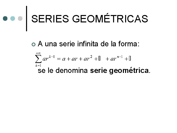 SERIES GEOMÉTRICAS ¢ A una serie infinita de la forma: se le denomina serie SERIES GEOMÉTRICAS ¢ A una serie infinita de la forma: se le denomina serie
