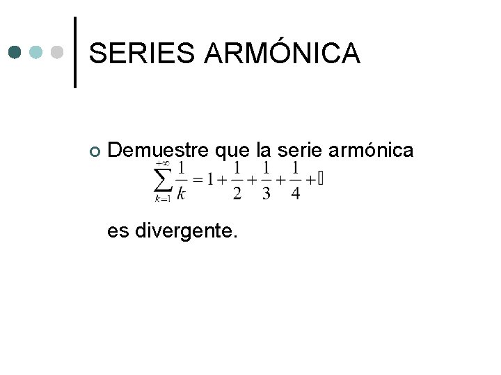 SERIES ARMÓNICA ¢ Demuestre que la serie armónica es divergente. SERIES ARMÓNICA ¢ Demuestre que la serie armónica es divergente.