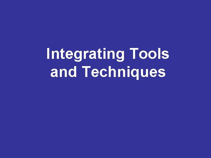 Integrating Tools and Techniques 