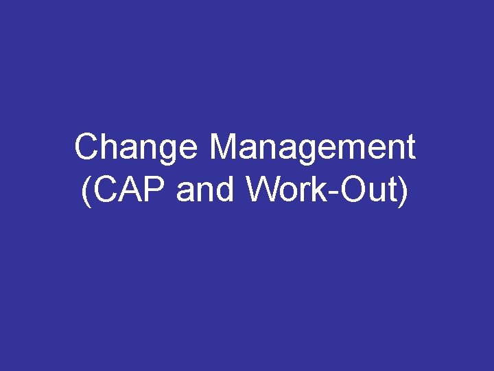 Change Management (CAP and Work-Out) 