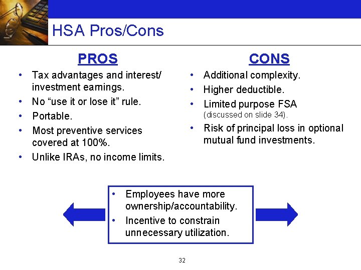 HSA Pros/Cons PROS CONS • Tax advantages and interest/ investment earnings. • No “use