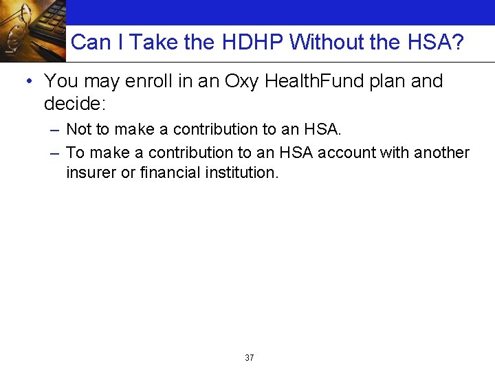 Can I Take the HDHP Without the HSA? • You may enroll in an