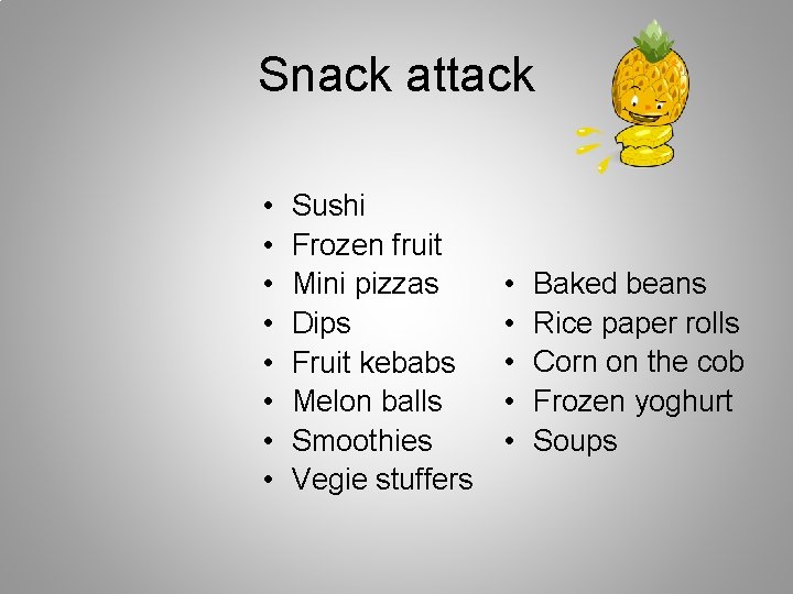 Snack attack • • Sushi Frozen fruit Mini pizzas Dips Fruit kebabs Melon balls