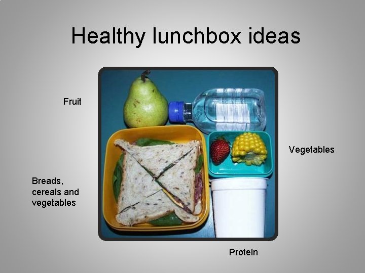 Healthy lunchbox ideas Fruit Vegetables Breads, cereals and vegetables Protein 