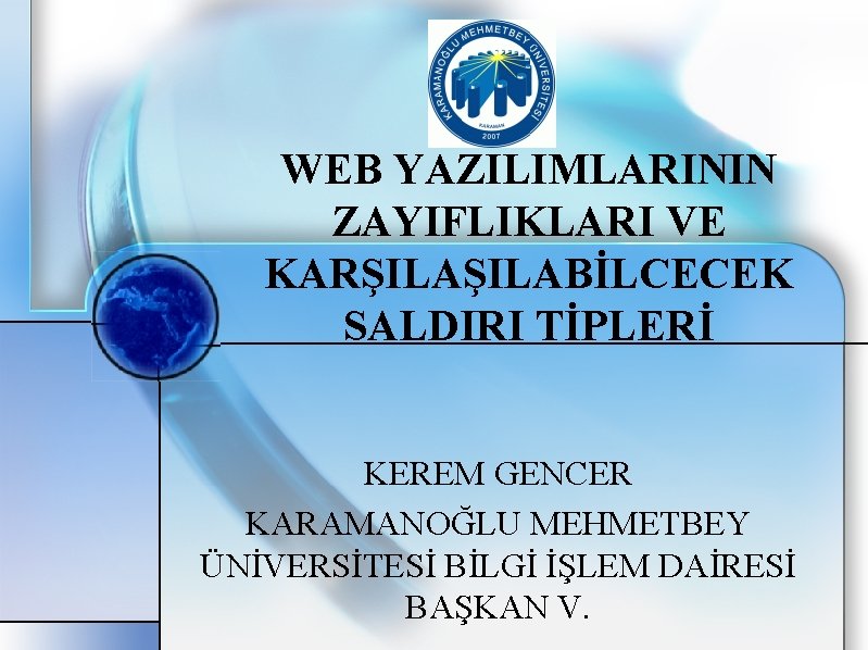 WEB YAZILIMLARININ ZAYIFLIKLARI VE KARŞILABİLCECEK SALDIRI TİPLERİ KEREM GENCER KARAMANOĞLU MEHMETBEY ÜNİVERSİTESİ BİLGİ İŞLEM