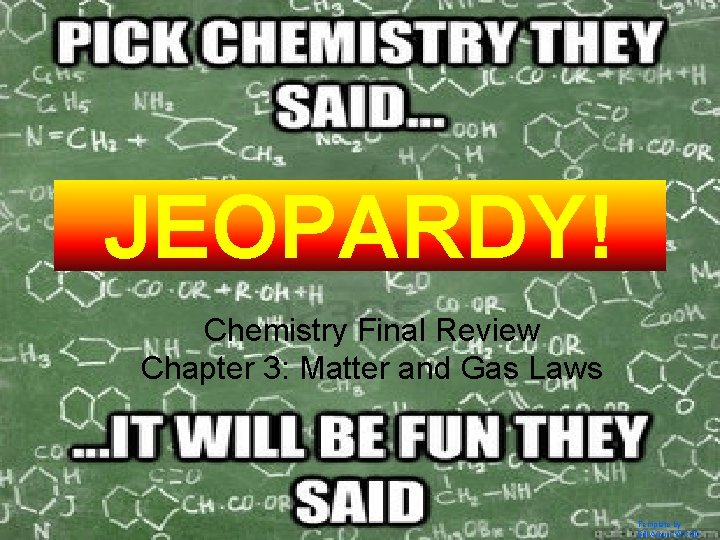 JEOPARDY! Click Once to Begin Chemistry Final Review Chapter 3: Matter and Gas Laws