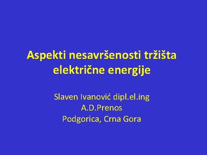 Aspekti nesavršenosti tržišta električne energije Slaven Ivanović dipl. el. ing A. D. Prenos Podgorica, Aspekti nesavršenosti tržišta električne energije Slaven Ivanović dipl. el. ing A. D. Prenos Podgorica,