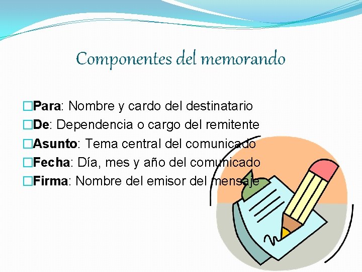 Componentes del memorando �Para: Nombre y cardo del destinatario �De: Dependencia o cargo del