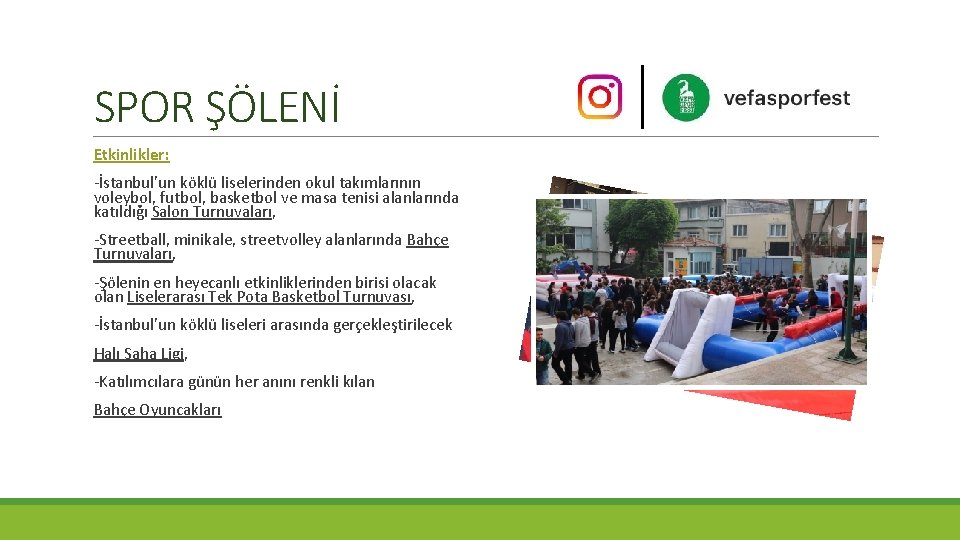 SPOR ŞÖLENİ Etkinlikler: -İstanbul’un köklü liselerinden okul takımlarının voleybol, futbol, basketbol ve masa tenisi