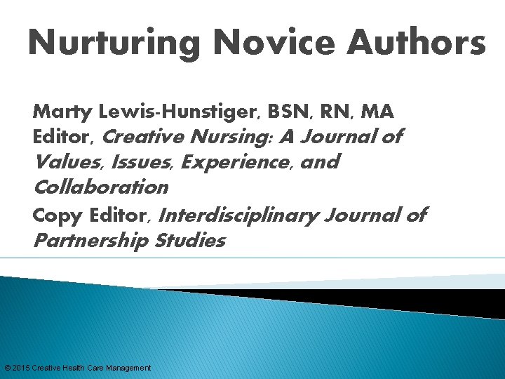 Nurturing Novice Authors Marty Lewis-Hunstiger, BSN, RN, MA Editor, Creative Nursing: A Journal of