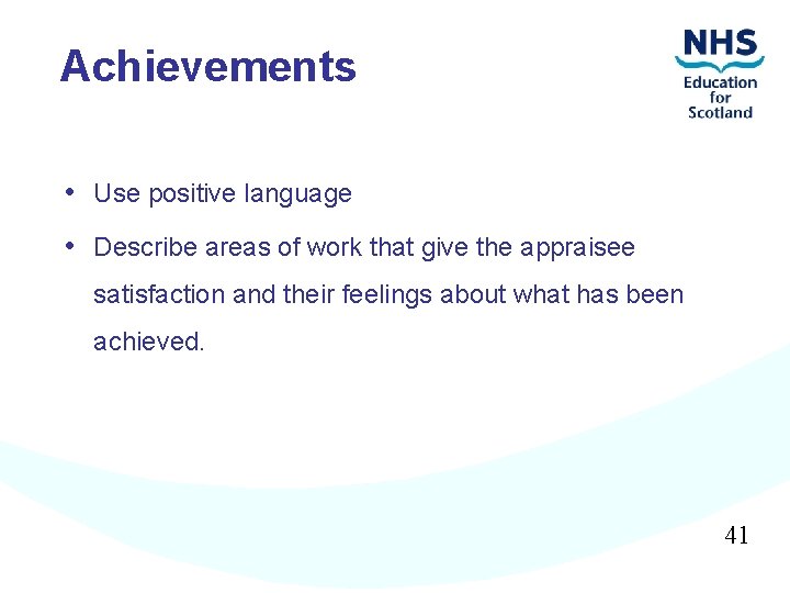Achievements • Use positive language • Describe areas of work that give the appraisee
