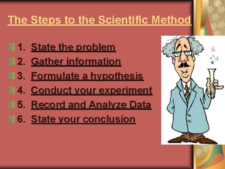 The Steps to the Scientific Method 1. 2. 3. 4. 5. 6. State the