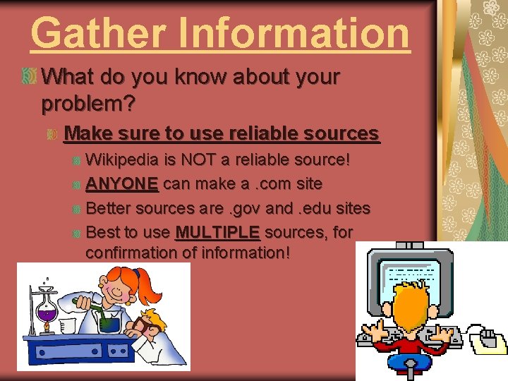 Gather Information What do you know about your problem? Make sure to use reliable