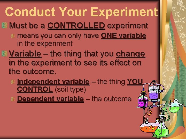 Conduct Your Experiment Must be a CONTROLLED experiment means you can only have ONE