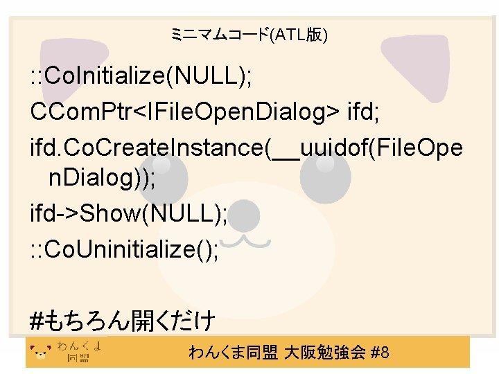ミニマムコード(ATL版) : : Co. Initialize(NULL); CCom. Ptr<IFile. Open. Dialog> ifd; ifd. Co. Create. Instance(__uuidof(File.