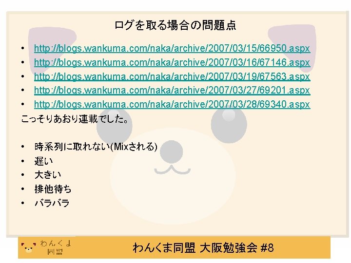 ログを取る場合の問題点 • http: //blogs. wankuma. com/naka/archive/2007/03/15/66950. aspx • http: //blogs. wankuma. com/naka/archive/2007/03/16/67146. aspx •
