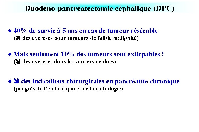 Duodéno-pancréatectomie céphalique (DPC) l 40% de survie à 5 ans en cas de tumeur