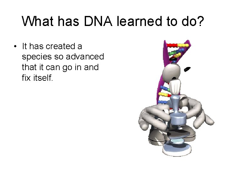 What has DNA learned to do? • It has created a species so advanced