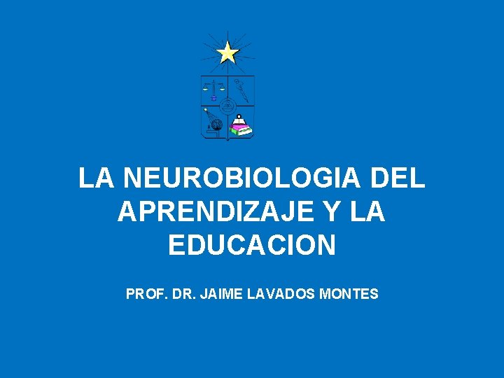 LA NEUROBIOLOGIA DEL APRENDIZAJE Y LA EDUCACION PROF. DR. JAIME LAVADOS MONTES 
