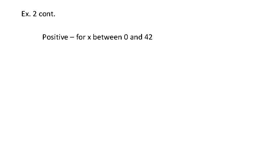Ex. 2 cont. Positive – for x between 0 and 42 