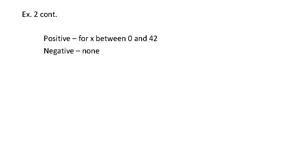 Ex. 2 cont. Positive – for x between 0 and 42 Negative – none