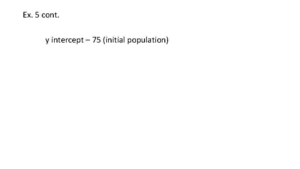 Ex. 5 cont. y intercept – 75 (initial population) 