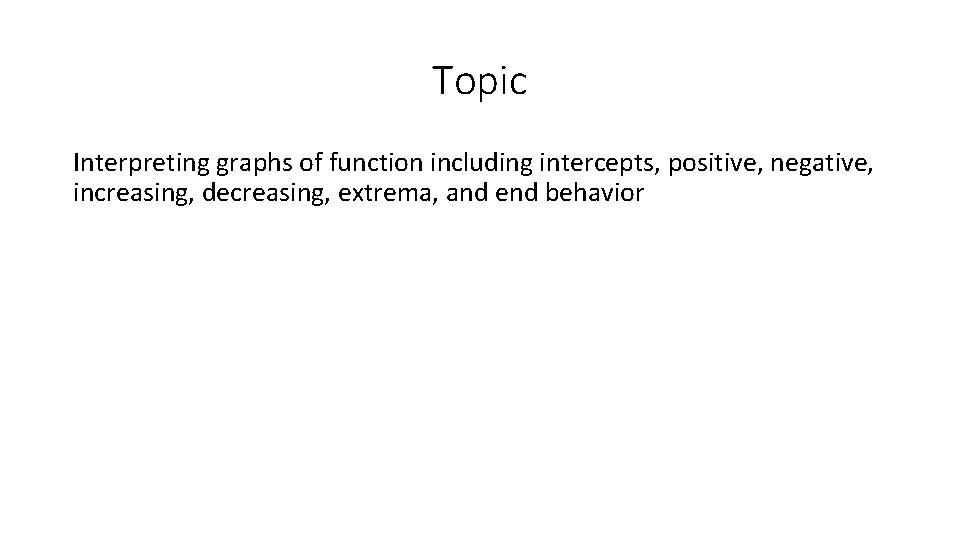 Topic Interpreting graphs of function including intercepts, positive, negative, increasing, decreasing, extrema, and end