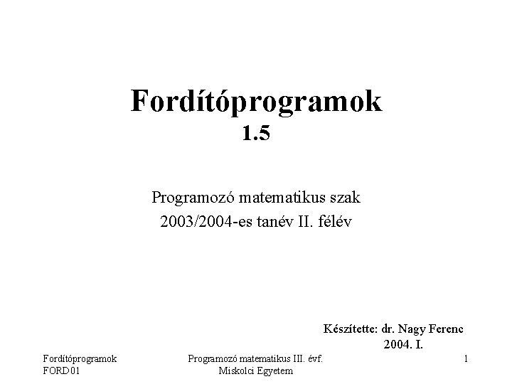Fordítóprogramok 1. 5 Programozó matematikus szak 2003/2004 -es tanév II. félév Készítette: dr. Nagy