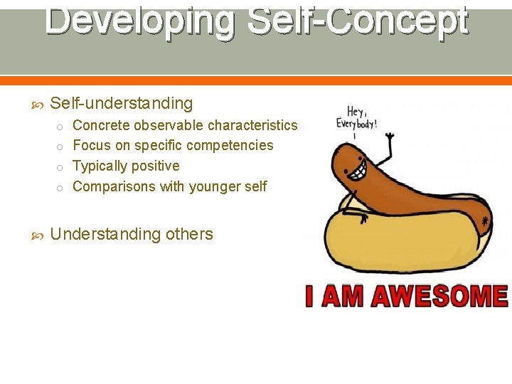 Developing Self-Concept Self-understanding o Concrete observable characteristics o Focus on specific competencies o Typically