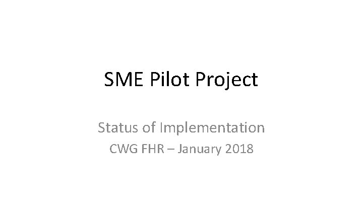 SME Pilot Project Status of Implementation CWG FHR – January 2018 