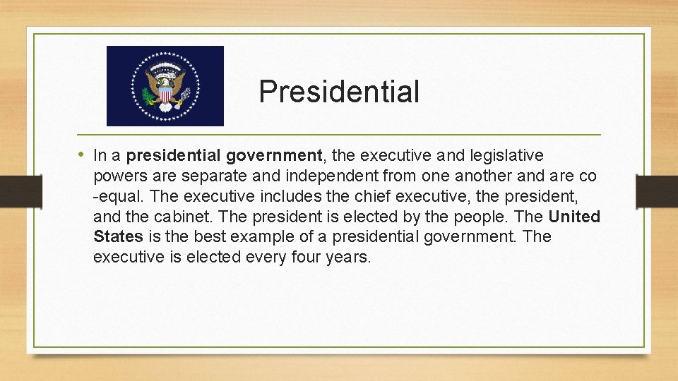 Presidential • In a presidential government, the executive and legislative powers are separate and