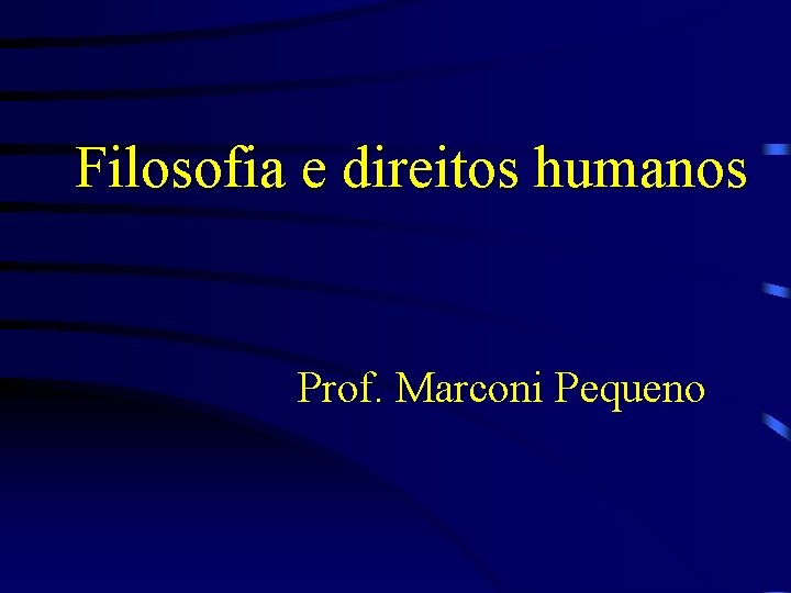 Filosofia e direitos humanos Prof. Marconi Pequeno 
