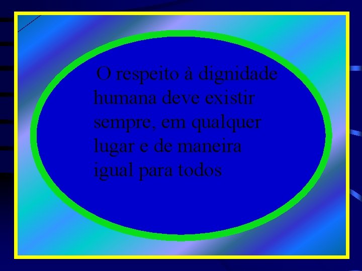 O respeito à dignidade humana deve existir sempre, em qualquer lugar e de maneira