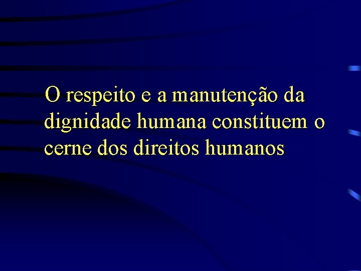 O respeito e a manutenção da dignidade humana constituem o cerne dos direitos humanos