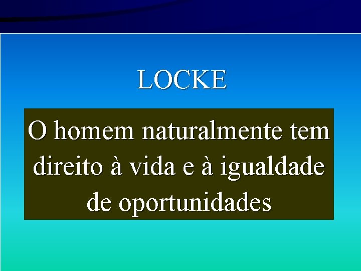 LOCKE O homem naturalmente tem direito à vida e à igualdade de oportunidades 