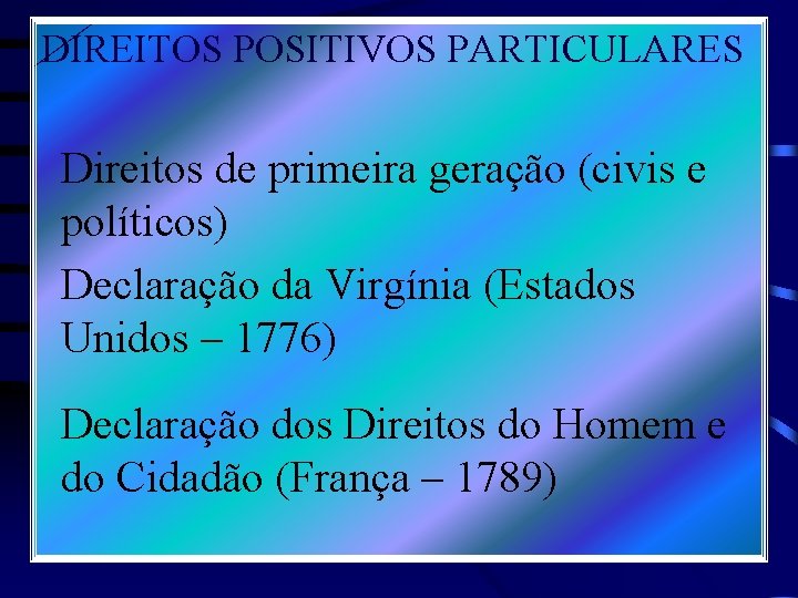 DIREITOS POSITIVOS PARTICULARES Direitos de primeira geração (civis e políticos) Declaração da Virgínia (Estados