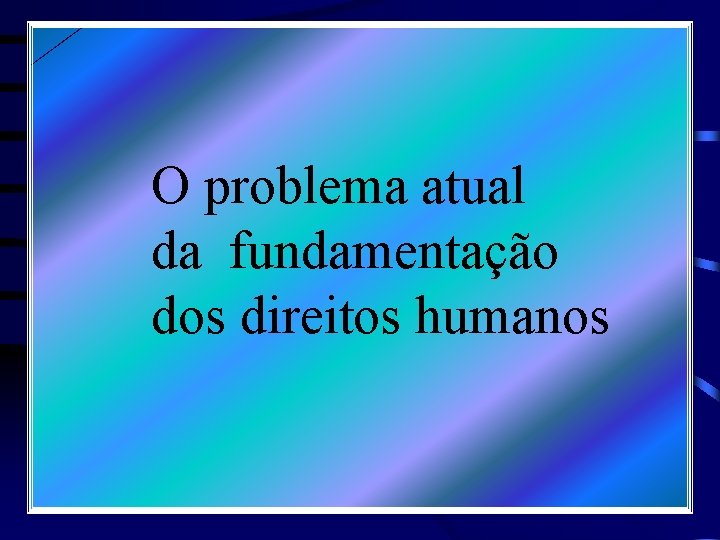 O problema atual da fundamentação dos direitos humanos 