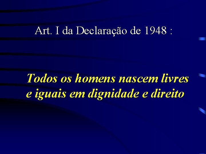 Art. I da Declaração de 1948 : Todos os homens nascem livres e iguais